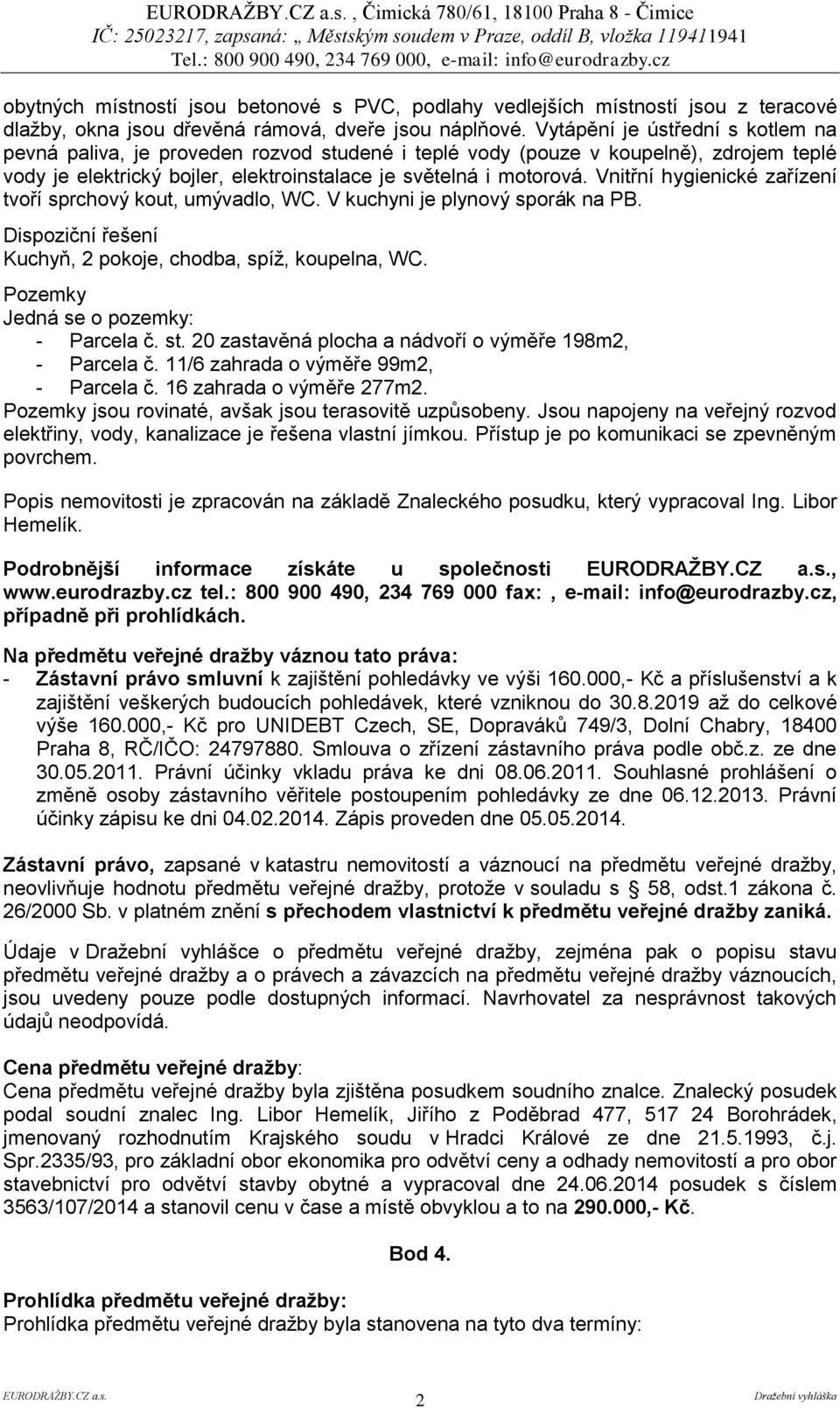 Vnitřní hygienické zařízení tvoří sprchový kout, umývadlo, WC. V kuchyni je plynový sporák na PB. Dispoziční řešení Kuchyň, 2 pokoje, chodba, spíž, koupelna, WC.