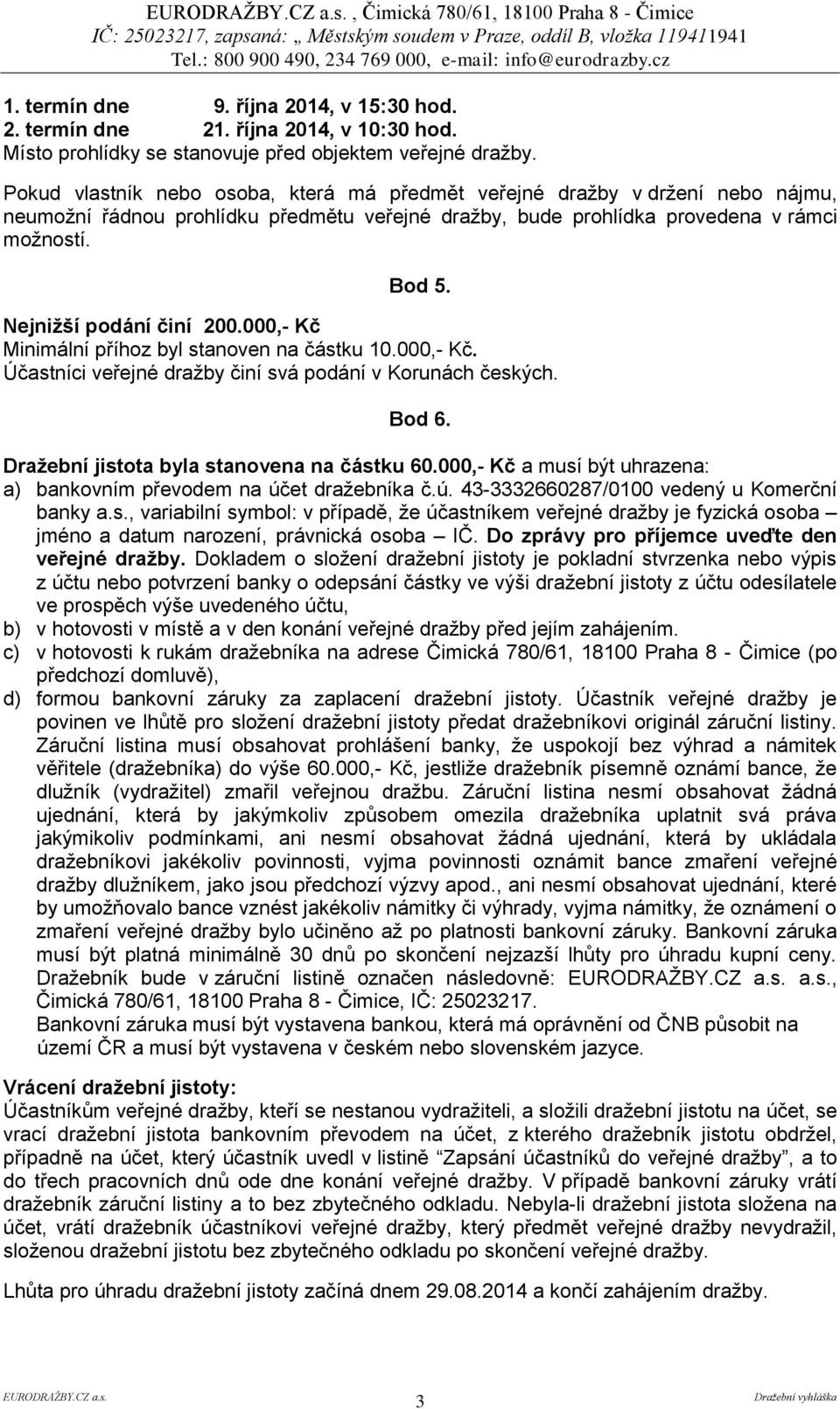 Nejnižší podání činí 200.000,- Kč Minimální příhoz byl stanoven na částku 10.000,- Kč. Účastníci veřejné dražby činí svá podání v Korunách českých. Bod 6. Dražební jistota byla stanovena na částku 60.