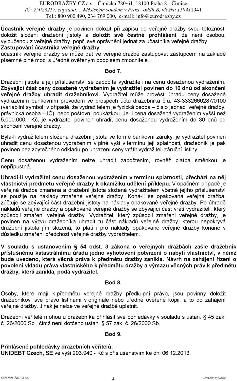 Zastupování účastníka veřejné dražby: účastník veřejné dražby se může dát ve veřejné dražbě zastupovat zástupcem na základě písemné plné moci s úředně ověřeným podpisem zmocnitele. Bod 7.