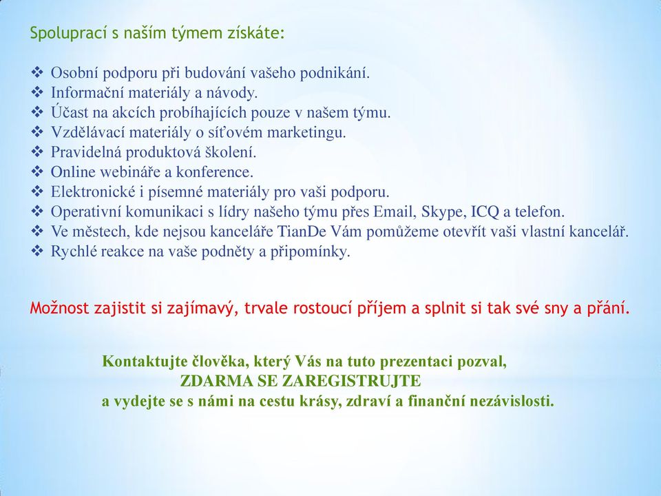 Operativní komunikaci s lídry našeho týmu přes Email, Skype, ICQ a telefon. Ve městech, kde nejsou kanceláře TianDe Vám pomůžeme otevřít vaši vlastní kancelář.