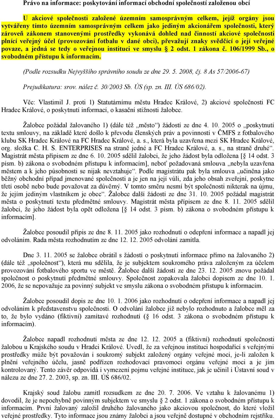 znaky svědčící o její veřejné povaze, a jedná se tedy o veřejnou instituci ve smyslu 2 odst. 1 zákona č. 106/1999 Sb., o svobodném přístupu k informacím.