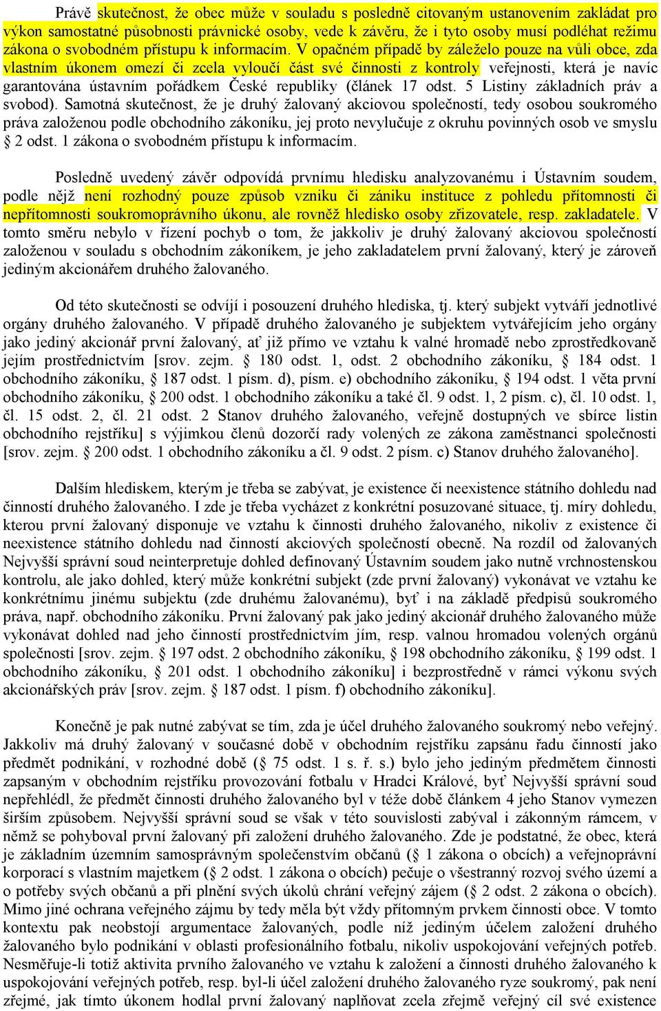 V opačném případě by záleželo pouze na vůli obce, zda vlastním úkonem omezí či zcela vyloučí část své činnosti z kontroly veřejnosti, která je navíc garantována ústavním pořádkem České republiky