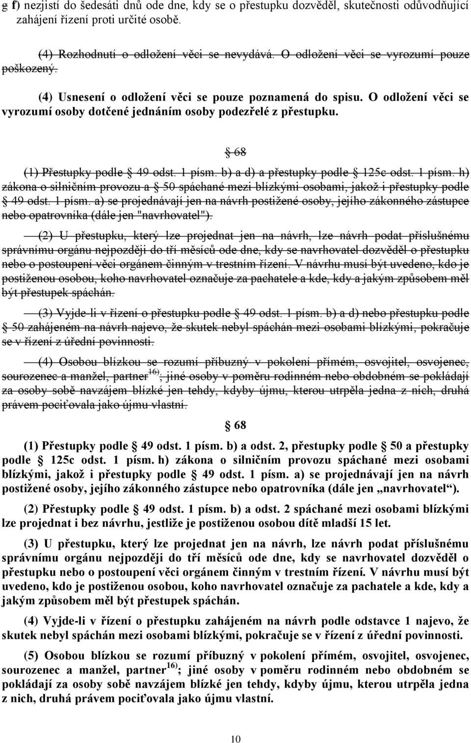 68 (1) Přestupky podle 49 odst. 1 písm. b) a d) a přestupky podle 125c odst. 1 písm. h) zákona o silničním provozu a 50 spáchané mezi blízkými osobami, jakož i přestupky podle 49 odst. 1 písm. a) se projednávají jen na návrh postižené osoby, jejího zákonného zástupce nebo opatrovníka (dále jen "navrhovatel").