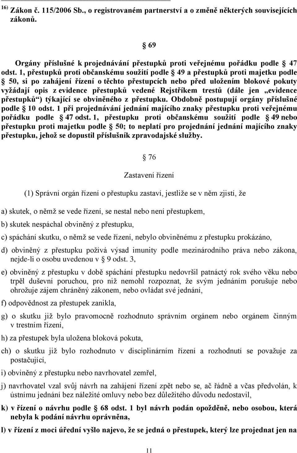 vedené Rejstříkem trestů (dále jen evidence přestupků ) týkající se obviněného z přestupku. Obdobně postupují orgány příslušné podle 10 odst.