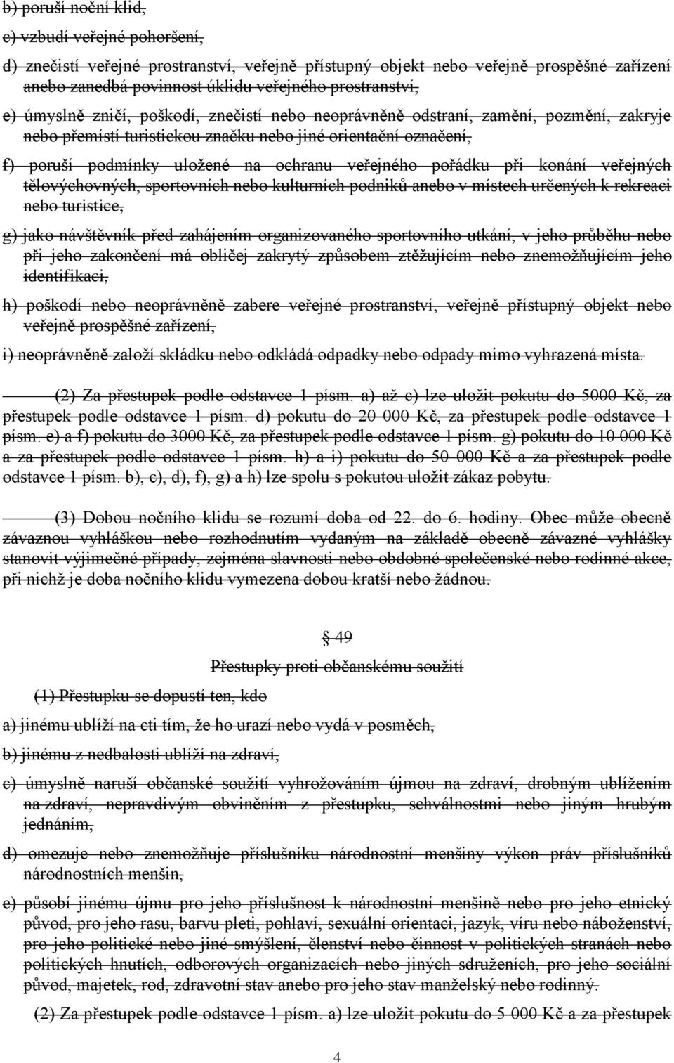 pořádku při konání veřejných tělovýchovných, sportovních nebo kulturních podniků anebo v místech určených k rekreaci nebo turistice, g) jako návštěvník před zahájením organizovaného sportovního