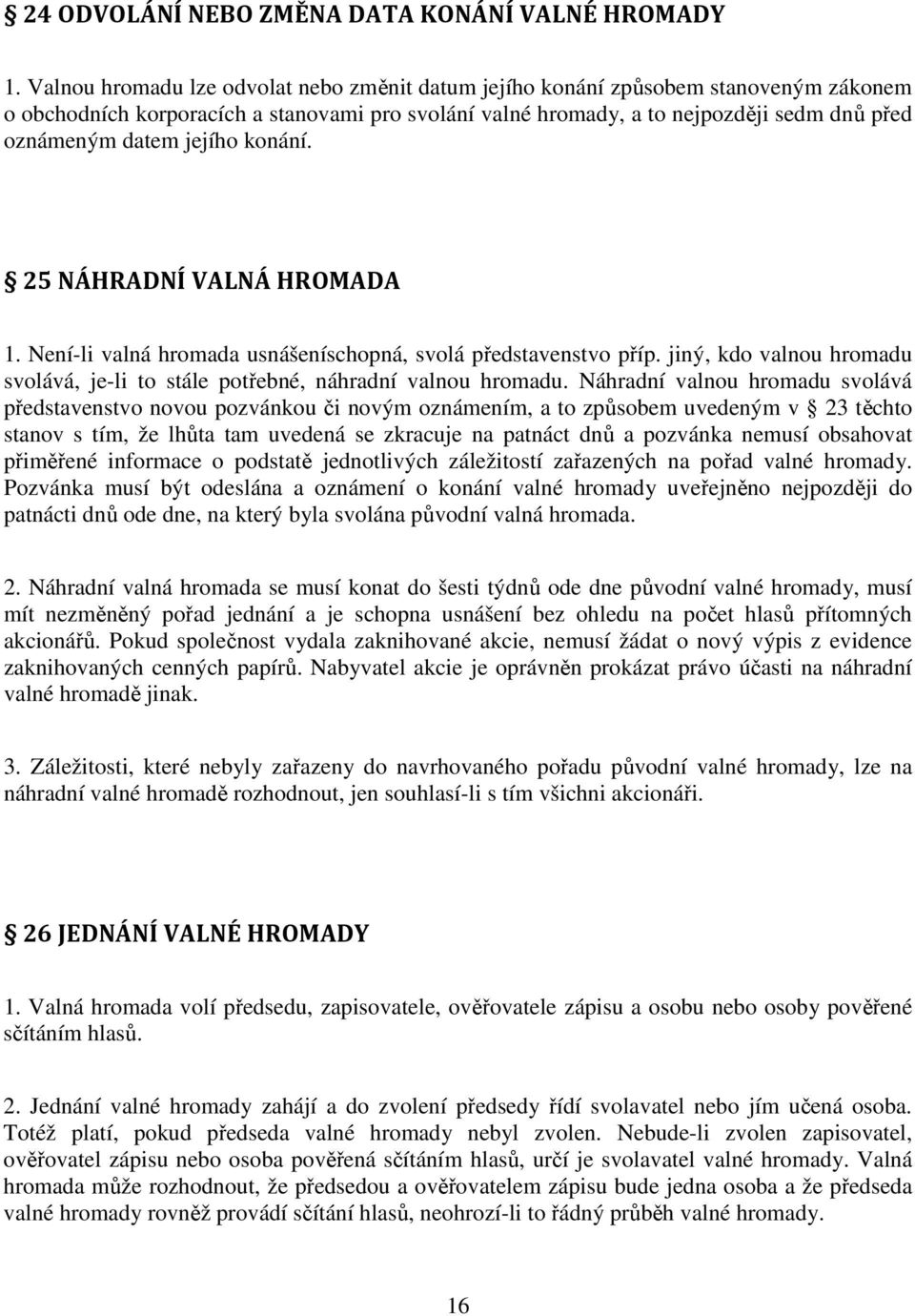 jejího konání. 25 NÁHRADNÍ VALNÁ HROMADA 1. Není-li valná hromada usnášeníschopná, svolá představenstvo příp. jiný, kdo valnou hromadu svolává, je-li to stále potřebné, náhradní valnou hromadu.