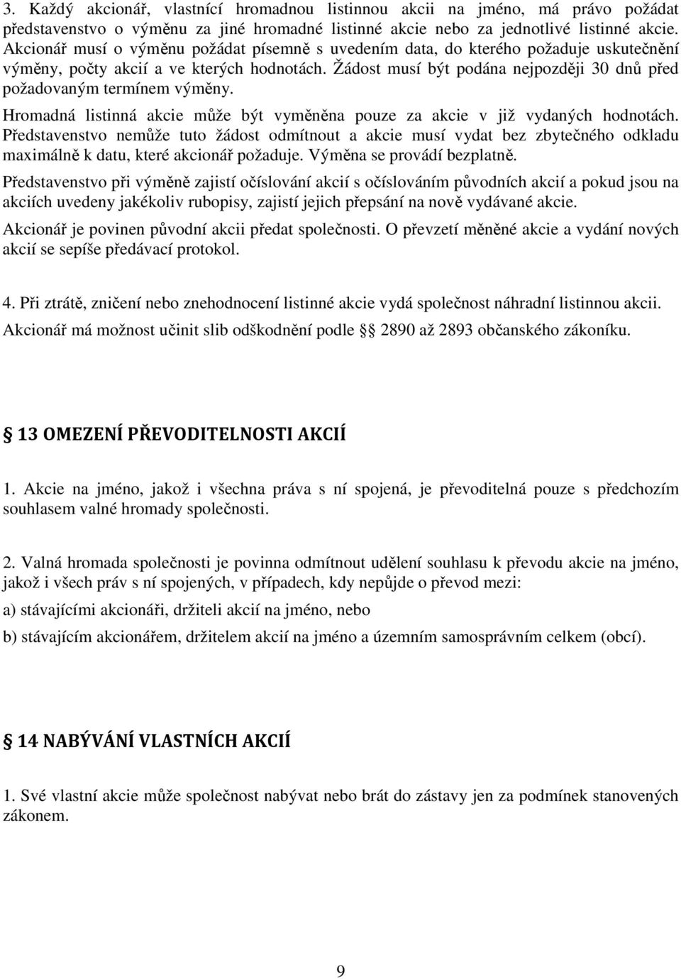 Žádost musí být podána nejpozději 30 dnů před požadovaným termínem výměny. Hromadná listinná akcie může být vyměněna pouze za akcie v již vydaných hodnotách.