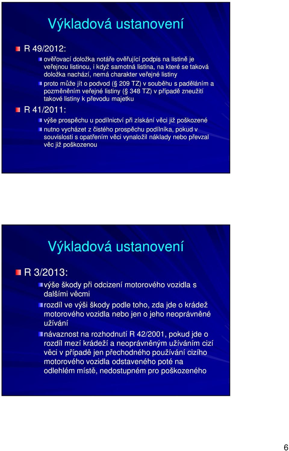 věci již poškozené nutno vycházet z čistého prospěchu podílníka, pokud v souvislosti s opatřením věci vynaložil náklady nebo převzal věc již poškozenou R 3/2013: Výkladová ustanovení výše škody při