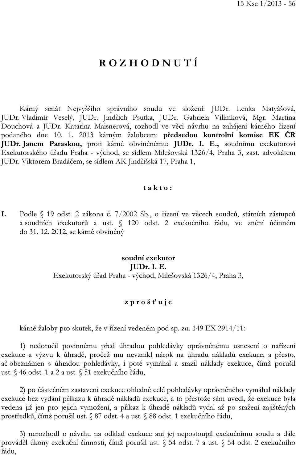 Janem Paraskou, proti kárně obviněnému: JUDr. I. E., soudnímu exekutorovi Exekutorského úřadu Praha - východ, se sídlem Milešovská 1326/4, Praha 3, zast. advokátem JUDr.