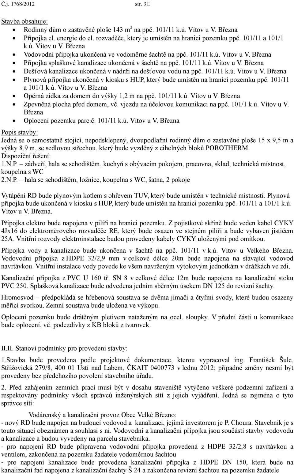 101/11 k.ú. Vítov u V. Března Plynová přípojka ukončená v kiosku s HUP, který bude umístěn na hranici pozemku ppč. 101/11 a 101/1 k.ú. Vítov u V. Března Opěrná zídka za domem do výšky 1,2 m na ppč.