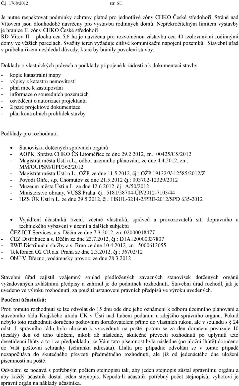 Svažitý terén vyžaduje citlivé komunikační napojení pozemků. Stavební úřad v průběhu řízení neshledal důvody, které by bránily povolení stavby.