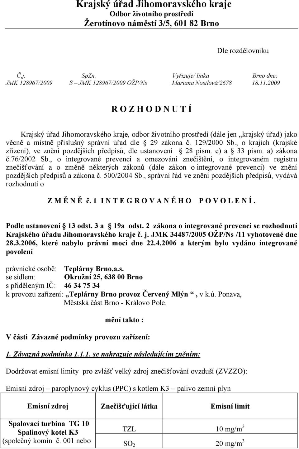 2009 R O Z H O D N U T Í Krajský úřad Jihomoravského kraje, odbor životního prostředí (dále jen krajský úřad) jako věcně a místně příslušný správní úřad dle 29 zákona č. 129/2000 Sb.