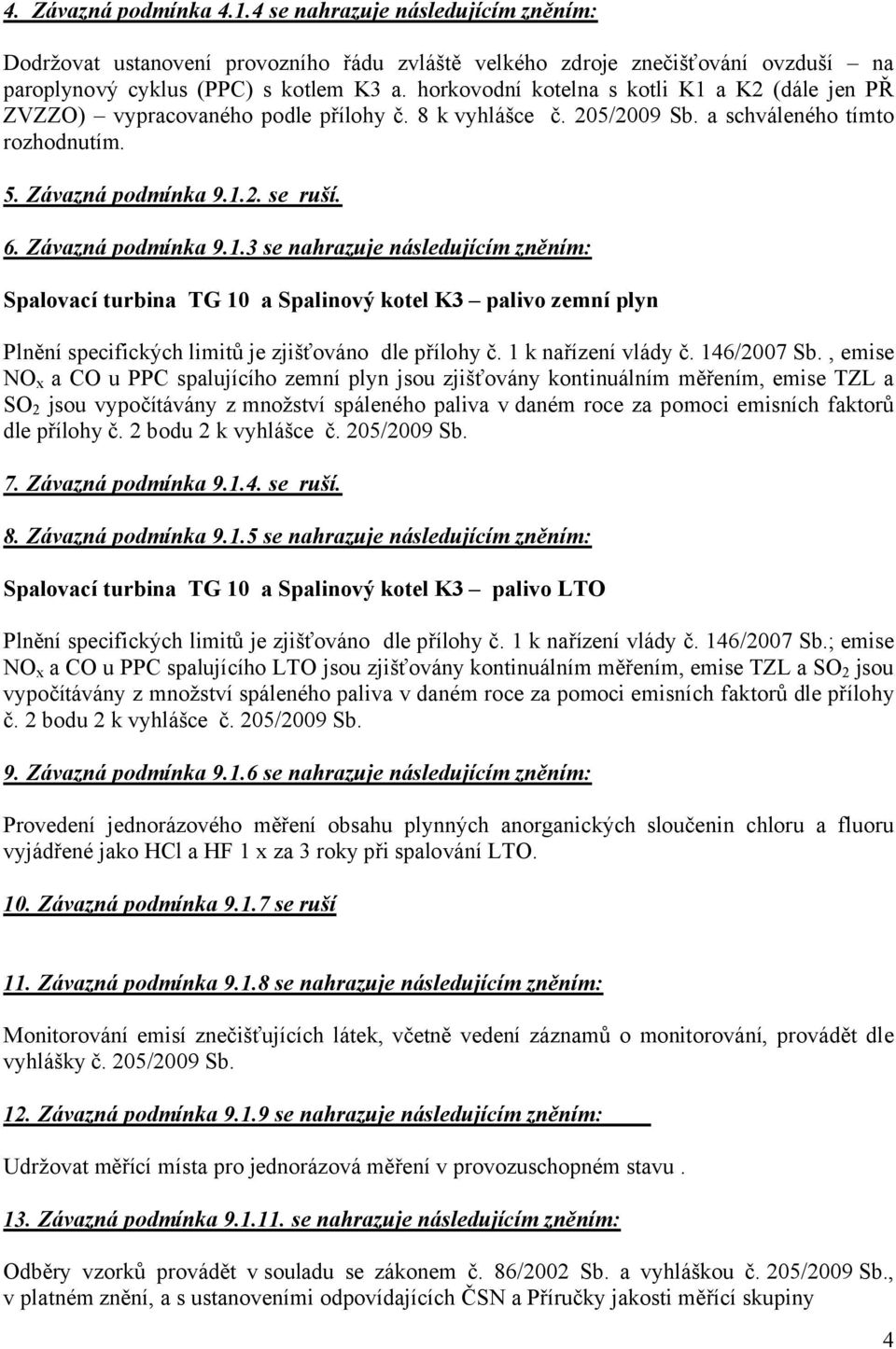 Závazná podmínka 9.1.3 se nahrazuje následujícím zněním: Spalovací turbina TG 10 a Spalinový kotel K3 palivo zemní plyn Plnění specifických limitů je zjišťováno dle přílohy č. 1 k nařízení vlády č.