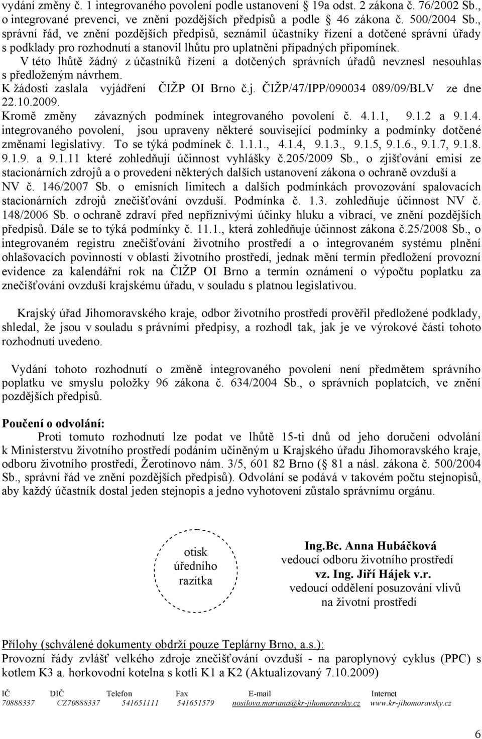 V této lhůtě žádný z účastníků řízení a dotčených správních úřadů nevznesl nesouhlas s předloženým návrhem. K žádosti zaslala vyjádření ČIŽP OI Brno č.j. ČIŽP/47/IPP/090034 089/09/BLV ze dne 22.10.