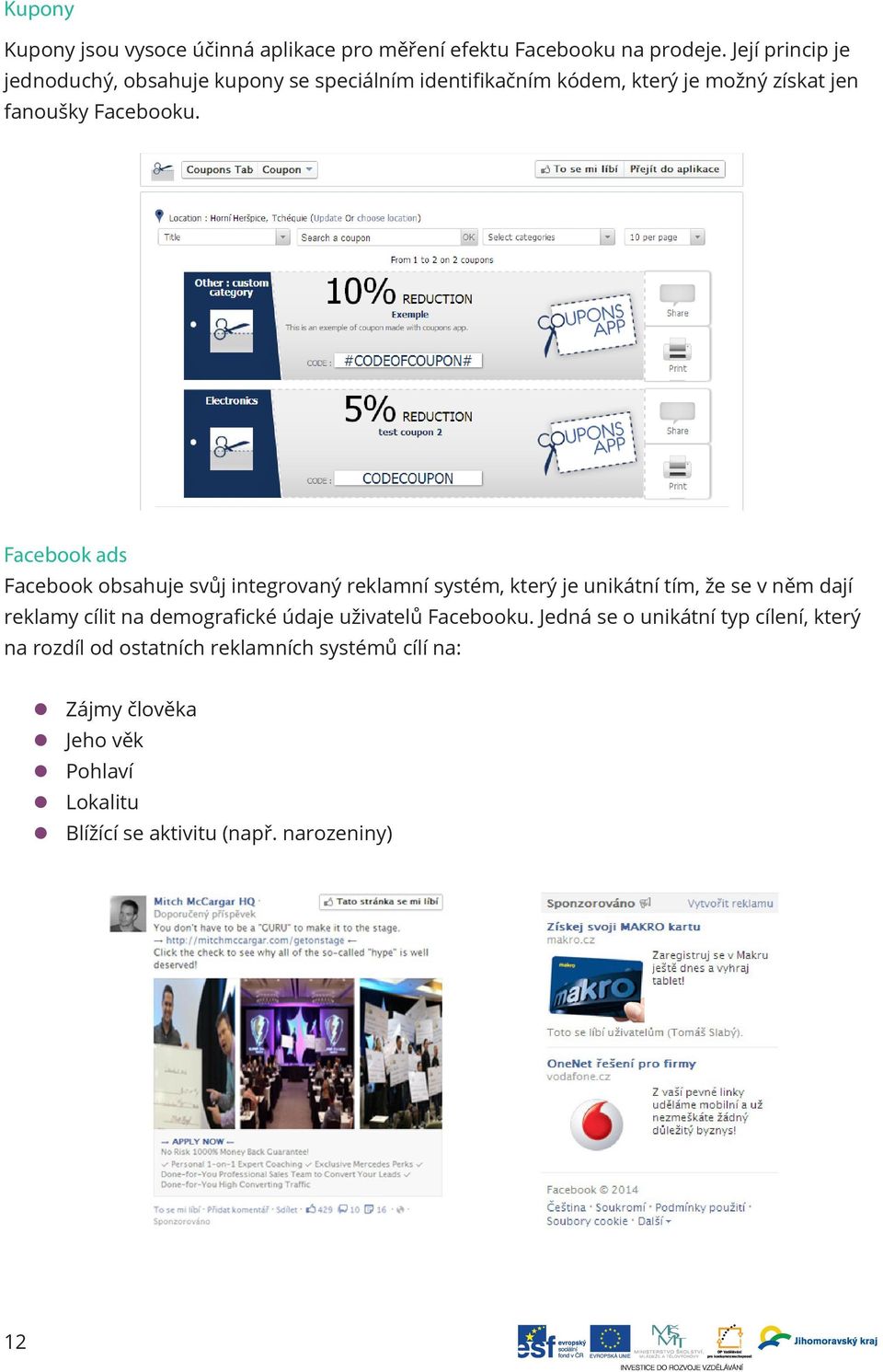 Facebook ads Facebook obsahuje svůj integrovaný reklamní systém, který je unikátní tím, že se v něm dají reklamy cílit na demografické