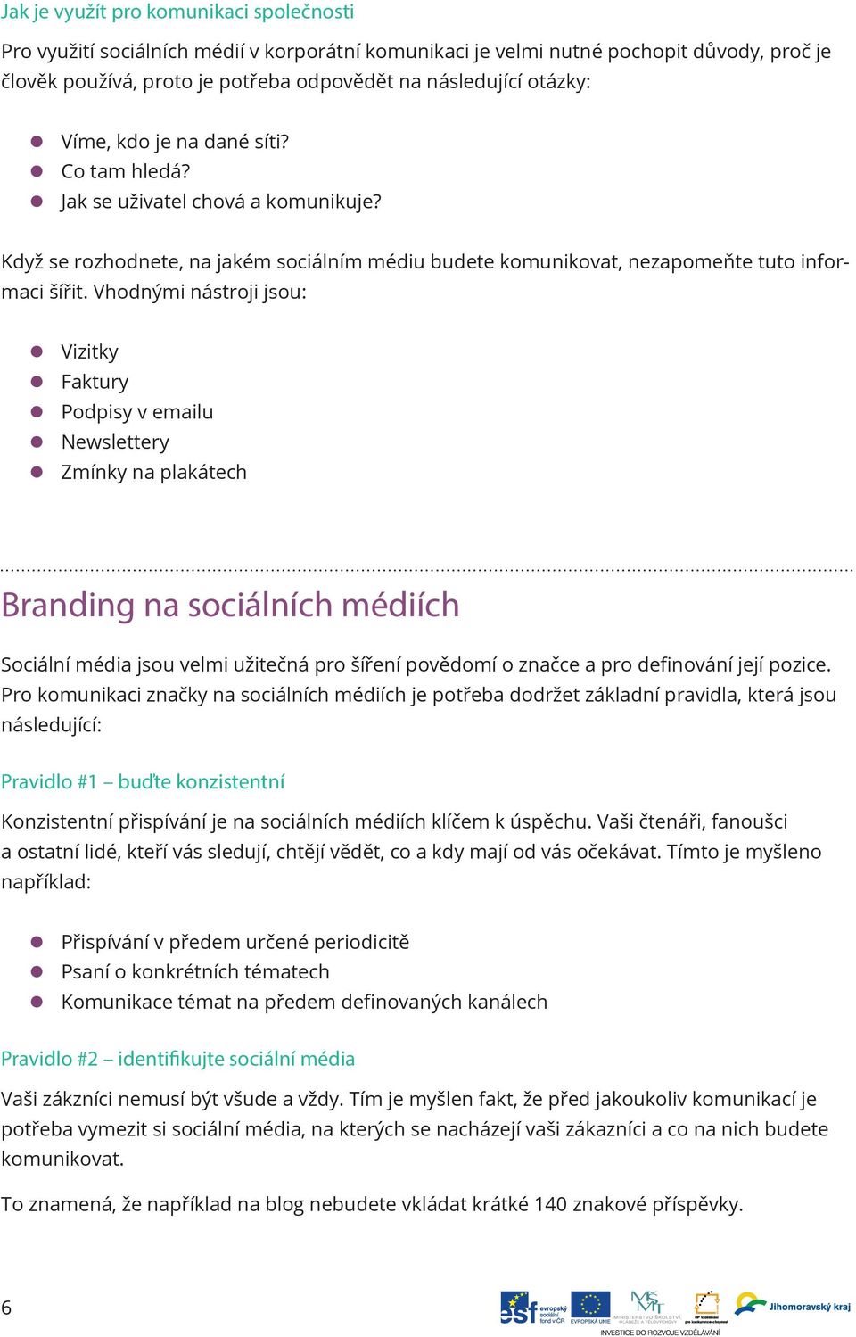 Vhodnými nástroji jsou: z Vizitky z Faktury z Podpisy v emailu z Newslettery z Zmínky na plakátech Branding na sociálních médiích Sociální média jsou velmi užitečná pro šíření povědomí o značce a pro