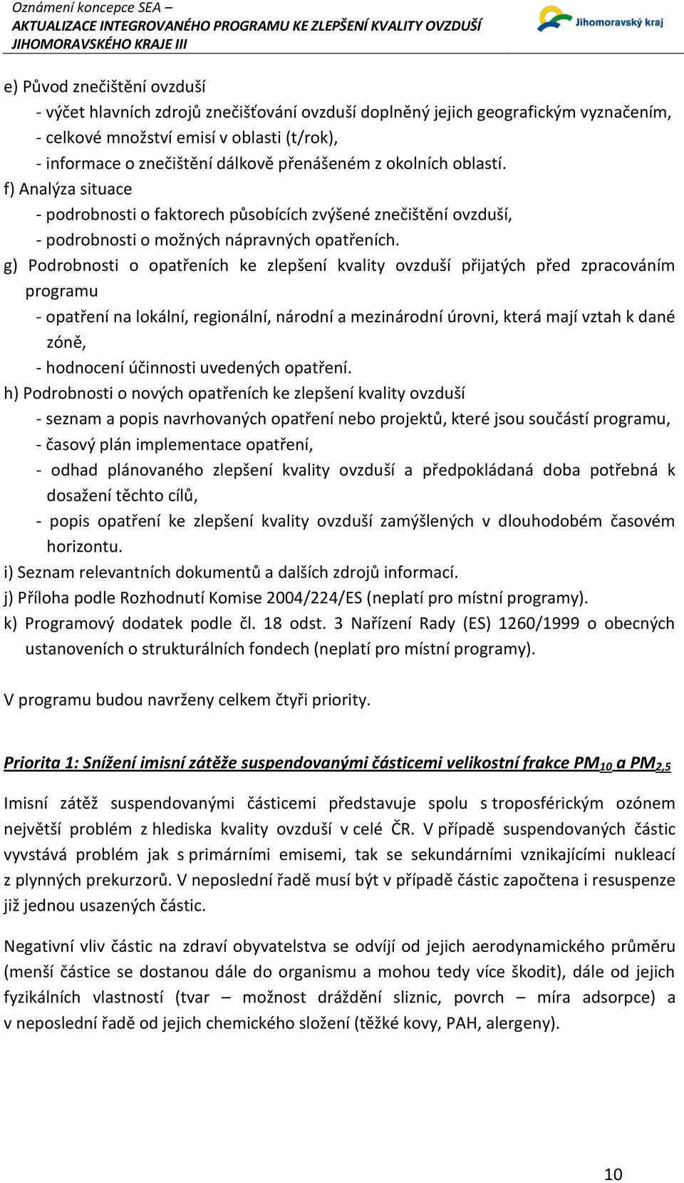 g) Podrobnosti o opatřeních ke zlepšení kvality ovzduší přijatých před zpracováním programu - opatření na lokální, regionální, národní a mezinárodní úrovni, která mají vztah k dané zóně, - hodnocení