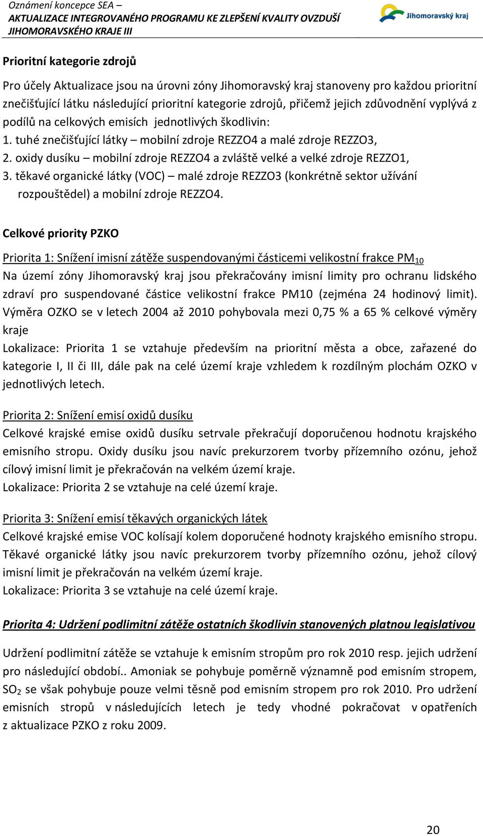 oxidy dusíku mobilní zdroje REZZO4 a zvláště velké a velké zdroje REZZO1, 3. těkavé organické látky (VOC) malé zdroje REZZO3 (konkrétně sektor užívání rozpouštědel) a mobilní zdroje REZZO4.