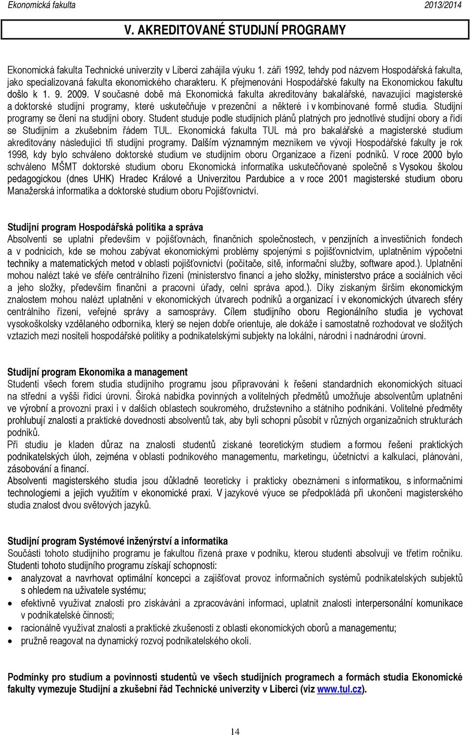 V současné době má Ekonomická fakulta akreditovány bakalářské, navazující magisterské a doktorské studijní programy, které uskutečňuje v prezenční a některé i v kombinované formě studia.