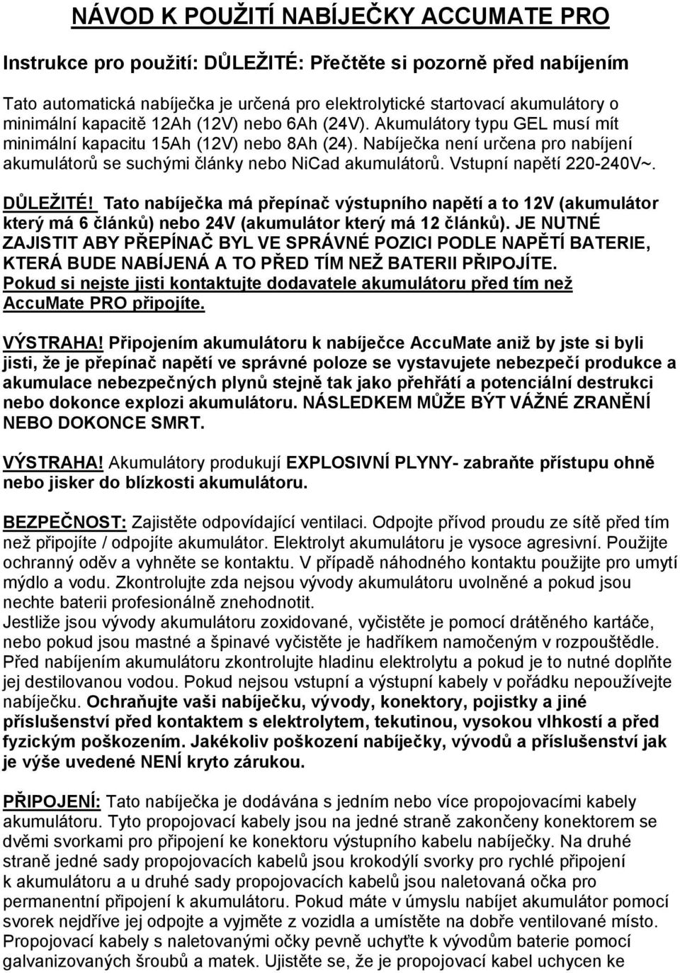 Vstupní napětí 220-240V~. DŮLEŽITÉ! Tato nabíječka má přepínač výstupního napětí a to 12V (akumulátor který má 6 článků) nebo 24V (akumulátor který má 12 článků).