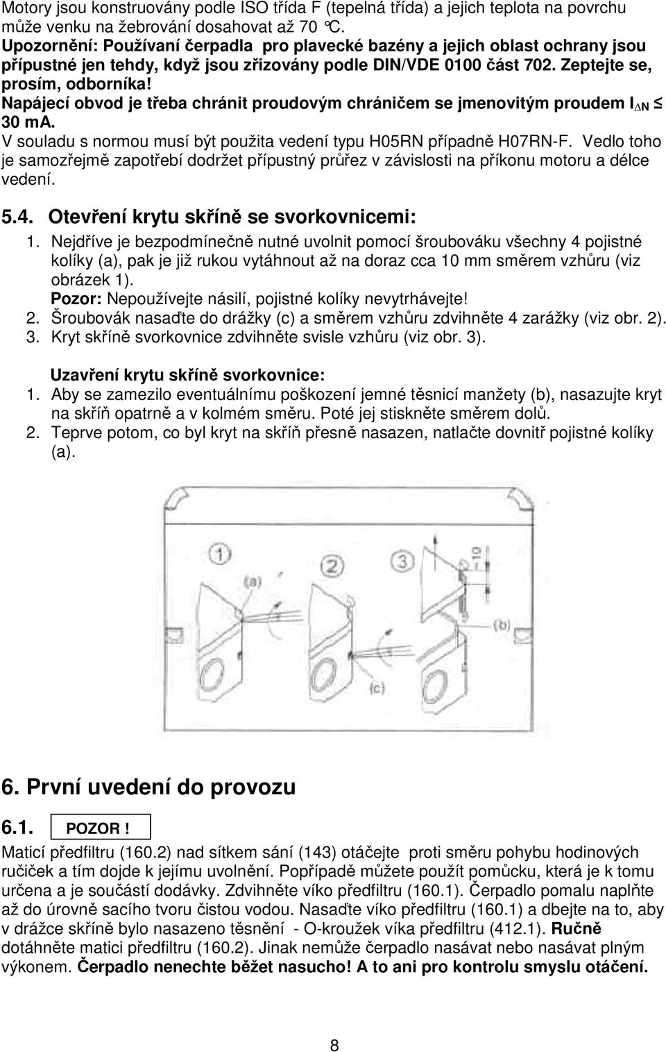 Napájecí obvod je třeba chránit proudovým chráničem se jmenovitým proudem I N 30 ma. V souladu s normou musí být použita vedení typu H05RN případně H07RN-F.