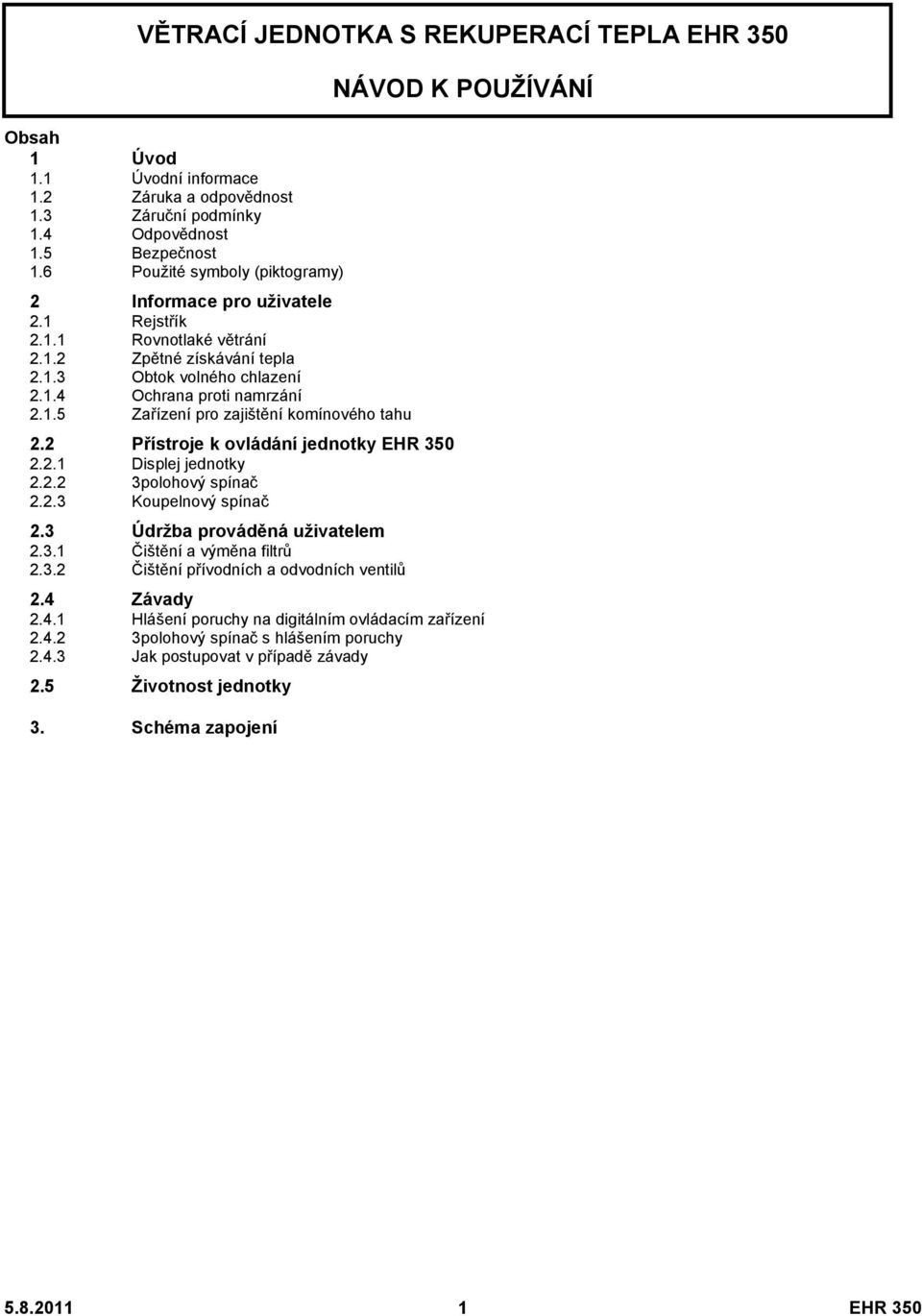 2 Přístroje k ovládání jednotky EHR 350 2.2.1 Displej jednotky 2.2.2 3polohový spínač 2.2.3 Koupelnový spínač 2.3 Údržba prováděná uživatelem 2.3.1 Čištění a výměna filtrů 2.3.2 Čištění přívodních a odvodních ventilů NÁVOD K POUŽÍVÁNÍ 2.