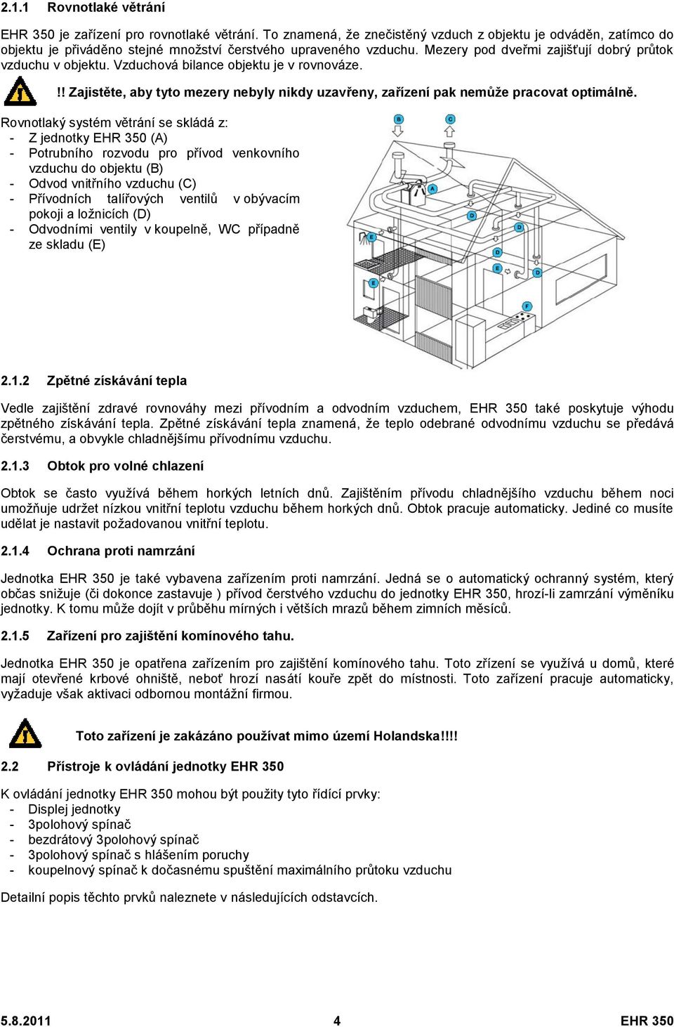 Vzduchová bilance objektu je v rovnováze.!! Zajistěte, aby tyto mezery nebyly nikdy uzavřeny, zařízení pak nemůže pracovat optimálně.