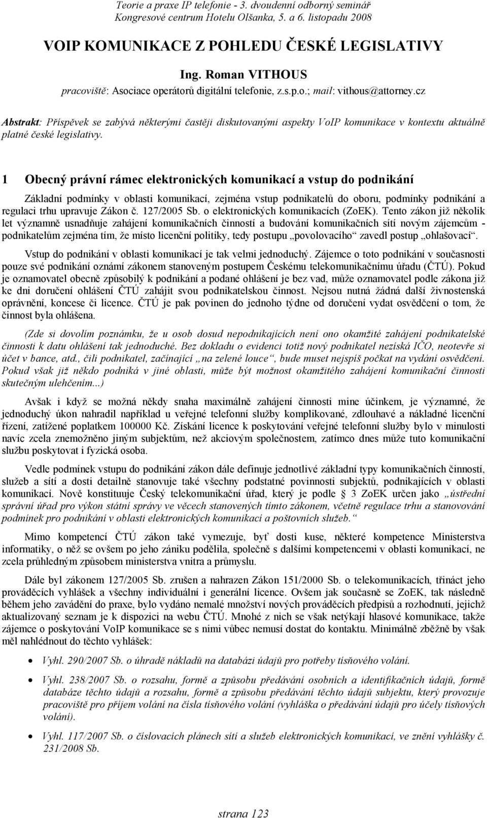 1 Obecný právní rámec elektronických komunikací a vstup do podnikání Základní podmínky v oblasti komunikací, zejména vstup podnikatelů do oboru, podmínky podnikání a regulaci trhu upravuje Zákon č.