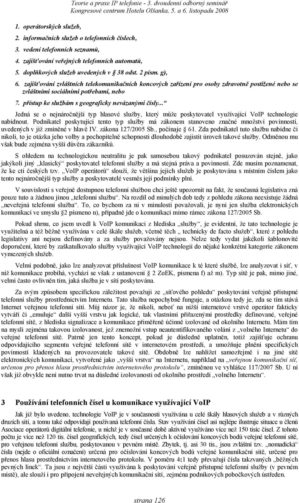 .. Jedná se o nejnáročnější typ hlasové služby, který může poskytovatel využívající VoIP technologie nabídnout.