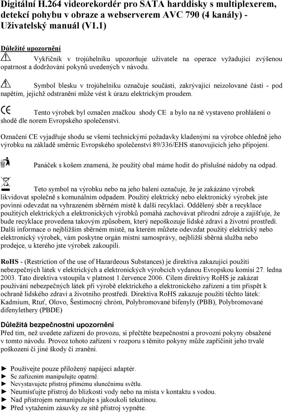 Symbol blesku v trojúhelníku označuje součásti, zakrývající neizolované části - pod napětím, jejichž odstranění může vést k úrazu elektrickým proudem.