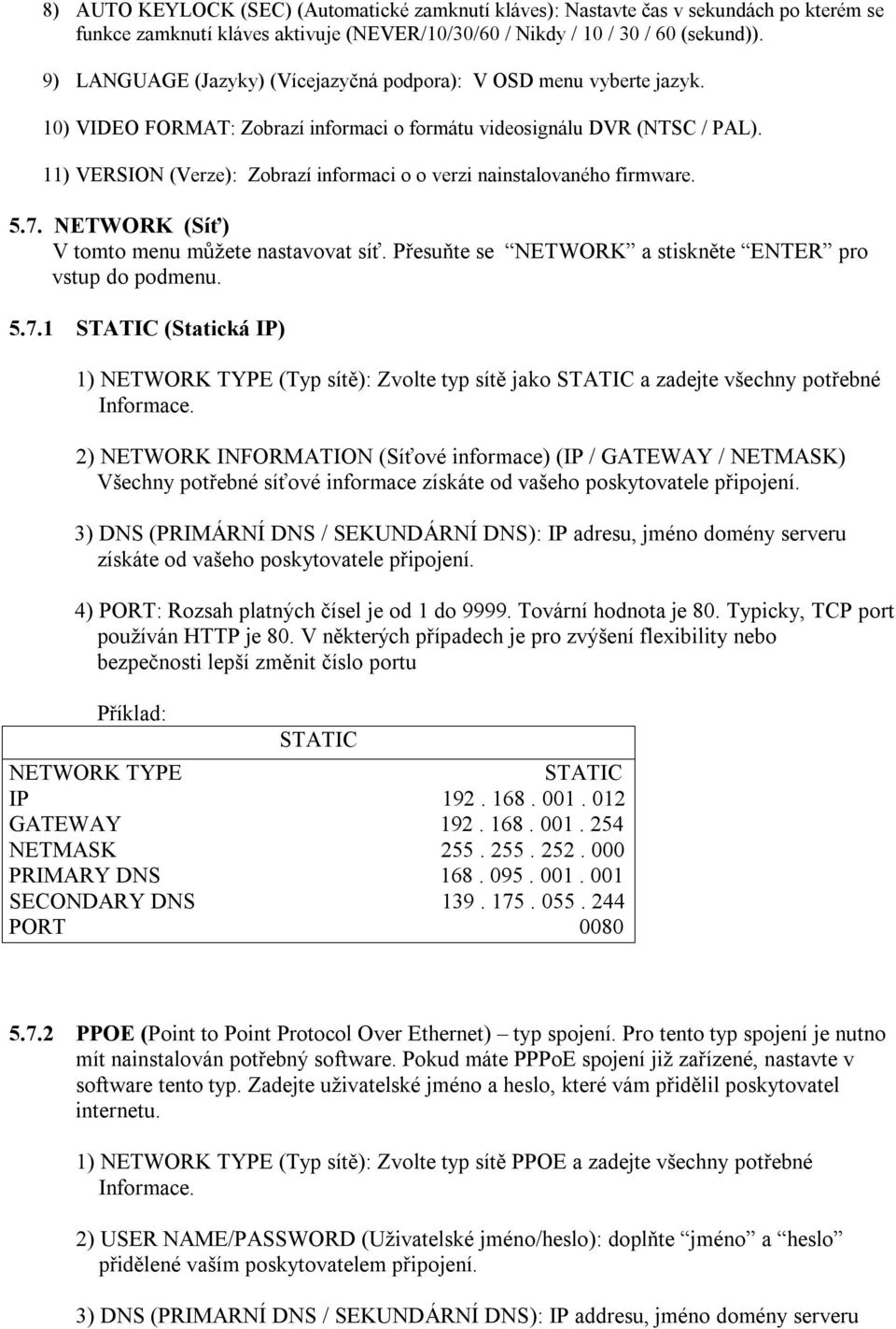 11) VERSION (Verze): Zobrazí informaci o o verzi nainstalovaného firmware. 5.7. NETWORK (Síť) V tomto menu můžete nastavovat síť. Přesuňte se NETWORK a stiskněte ENTER pro vstup do podmenu. 5.7.1 STATIC (Statická IP) 1) NETWORK TYPE (Typ sítě): Zvolte typ sítě jako STATIC a zadejte všechny potřebné Informace.