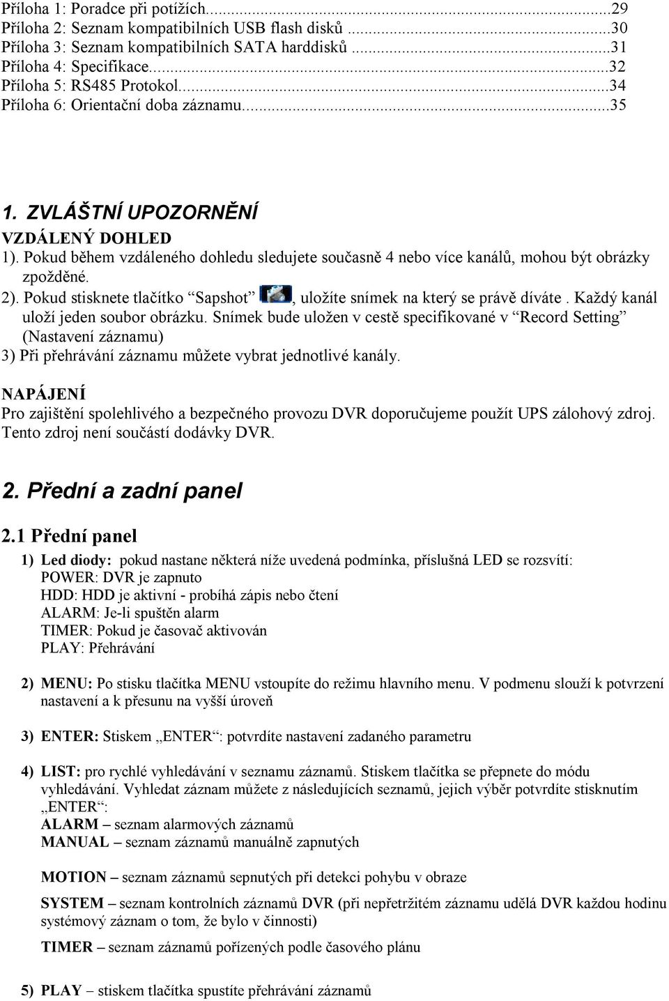 Pokud stisknete tlačítko Sapshot, uložíte snímek na který se právě díváte. Každý kanál uloží jeden soubor obrázku.