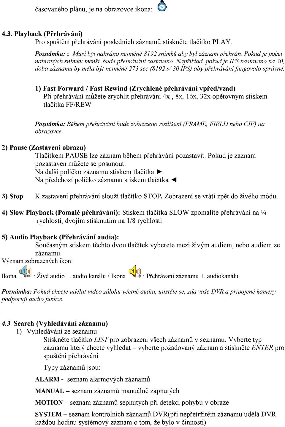 Například, pokud je IPS nastaveno na 30, doba záznamu by měla být nejméně 273 sec (8192 s/ 30 IPS) aby přehrávání fungovalo správně.