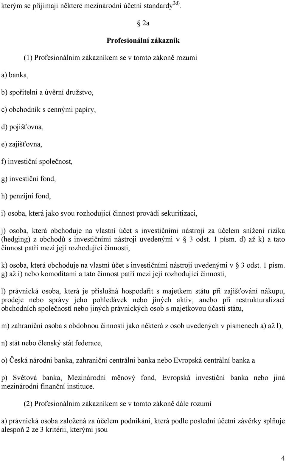 společnost, g) investiční fond, h) penzijní fond, i) osoba, která jako svou rozhodující činnost provádí sekuritizaci, j) osoba, která obchoduje na vlastní účet s investičními nástroji za účelem