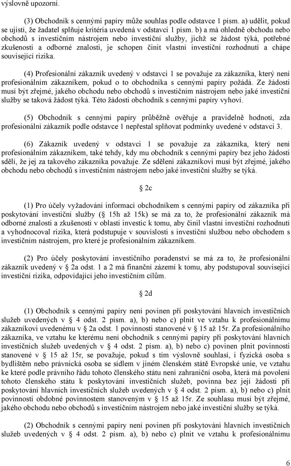 chápe související rizika. (4) Profesionální zákazník uvedený v odstavci 1 se považuje za zákazníka, který není profesionálním zákazníkem, pokud o to obchodníka s cennými papíry požádá.