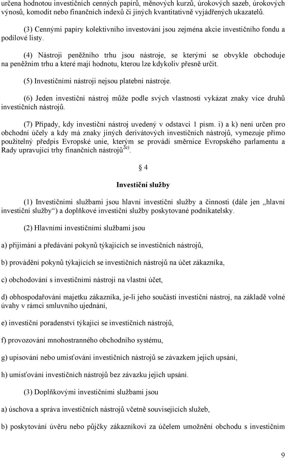 (4) Nástroji peněžního trhu jsou nástroje, se kterými se obvykle obchoduje na peněžním trhu a které mají hodnotu, kterou lze kdykoliv přesně určit. (5) Investičními nástroji nejsou platební nástroje.