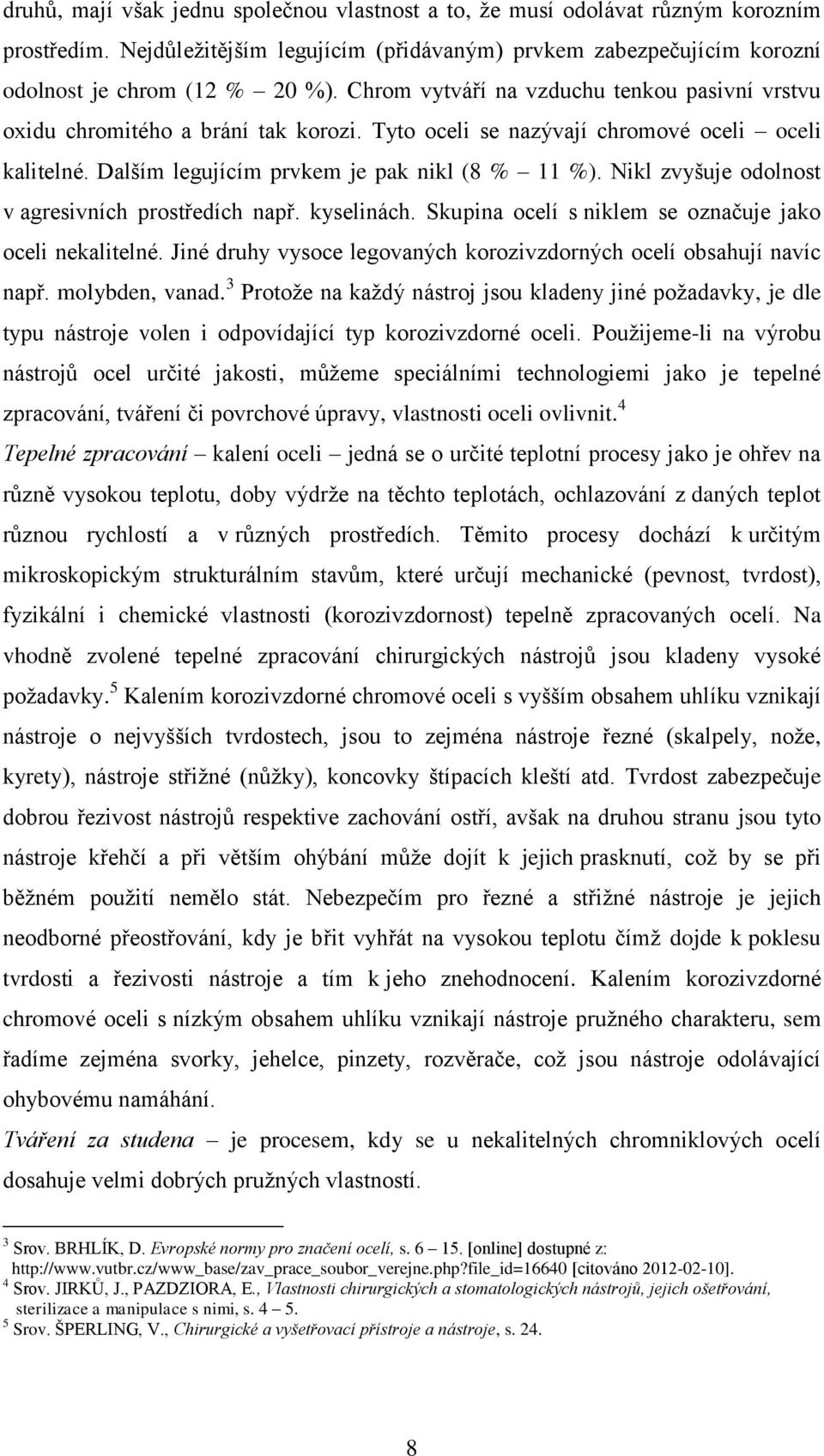 Nikl zvyšuje odolnost v agresivních prostředích např. kyselinách. Skupina ocelí s niklem se označuje jako oceli nekalitelné. Jiné druhy vysoce legovaných korozivzdorných ocelí obsahují navíc např.