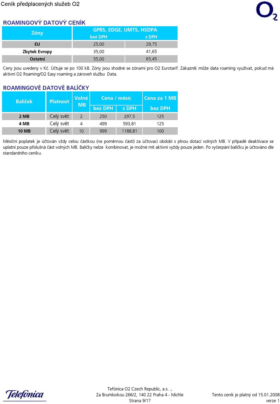 s DPH EU 25,00 29,75 Zbytek Evropy 35,00 41,65 Ostatní 55,00 65,45 ROAMINGOVÉ DATOVÉ BALÍČKY Balíček Platnost 2 MB Celý svět Volné MB Cena / měsíc Cena za 1 MB bez DPH s DPH bez DPH 2 250 4 MB Celý