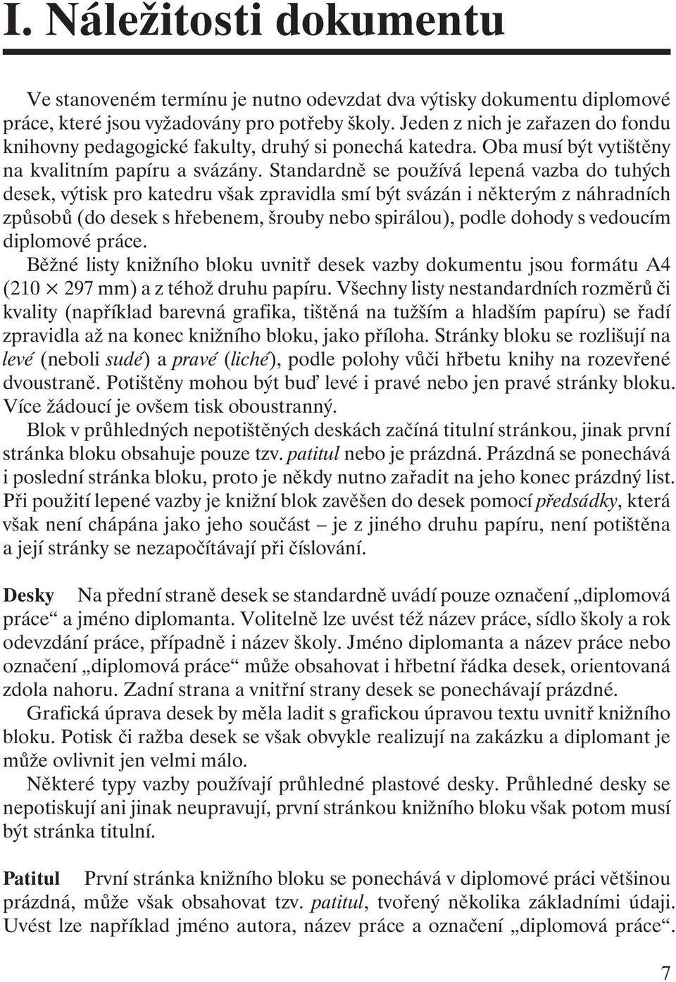 Standardně se používá lepená vazba do tuhých desek, výtisk pro katedru však zpravidla smí být svázán i některým z náhradních způsobů (do desek s hřebenem, šrouby nebo spirálou), podle dohody s