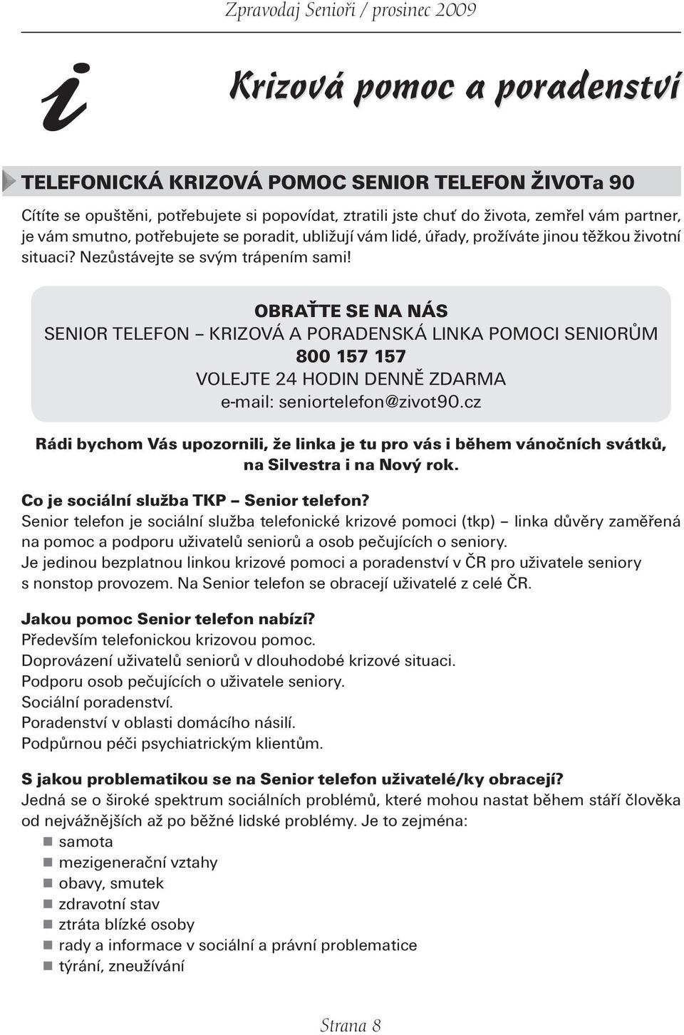 OBRAŤTE SE NA NÁS SENIOR TELEFON KRIZOVÁ A PORADENSKÁ LINKA POMOCI SENIORŮM 800 157 157 VOLEJTE 24 HODIN DENNĚ ZDARMA e-mail: seniortelefon@zivot90.