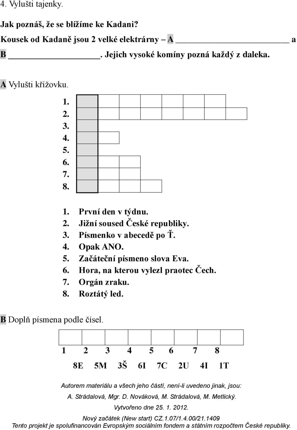 3. Písmenko v abecedě po Ť. 4. Opak ANO. 5. Začáteční písmeno slova Eva. 6. Hora, na kterou vylezl praotec Čech. 7.