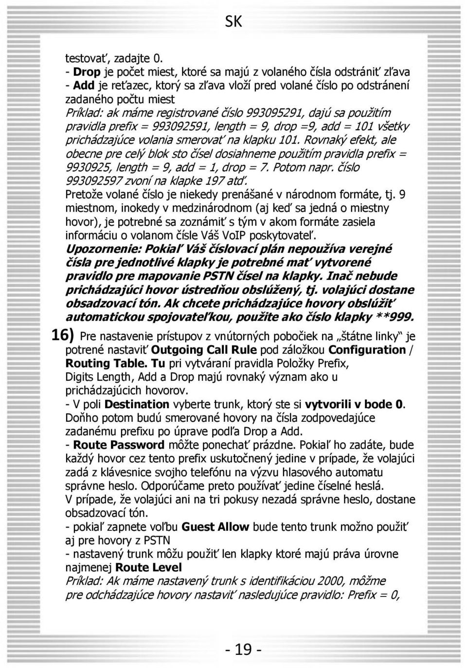 993095291, dajú sa použitím pravidla prefix = 993092591, length = 9, drop =9, add = 101 všetky prichádzajúce volania smerovať na klapku 101.