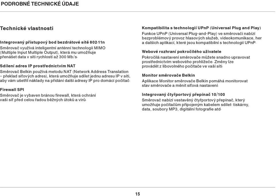 Sdílení adres IP prostřednictvím NAT Směrovač Belkin používá metodu NAT (Network Address Translation překlad síťových adres), která umožňuje sdílet jednu adresu IP v síti, aby vám ušetřil náklady na