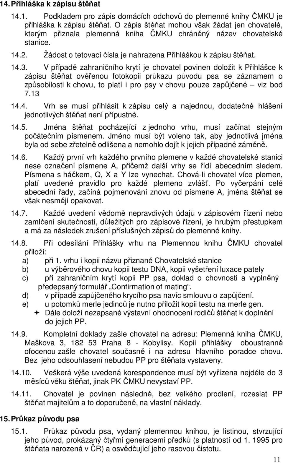 V případě zahraničního krytí je chovatel povinen doložit k Přihlášce k zápisu štěňat ověřenou fotokopii průkazu původu psa se záznamem o způsobilosti k chovu, to platí i pro psy v chovu pouze