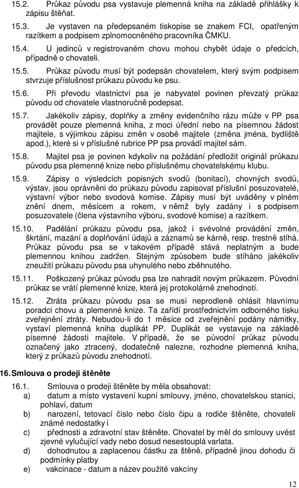 U jedinců v registrovaném chovu mohou chybět údaje o předcích, případně o chovateli. 15.5. Průkaz původu musí být podepsán chovatelem, který svým podpisem stvrzuje příslušnost průkazu původu ke psu.