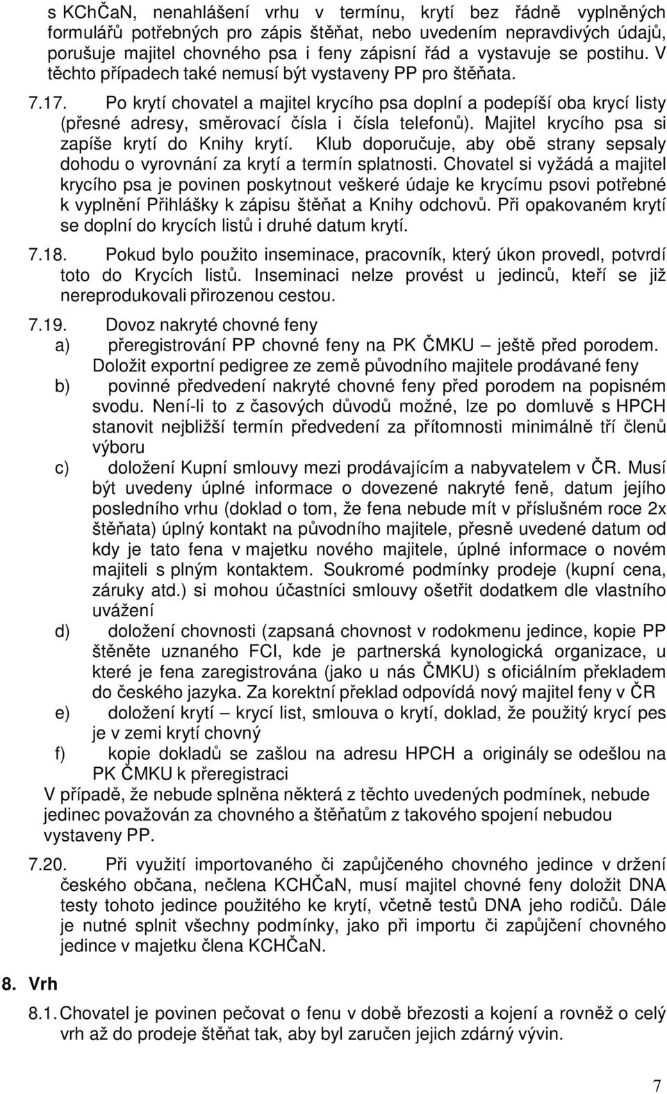 Po krytí chovatel a majitel krycího psa doplní a podepíší oba krycí listy (přesné adresy, směrovací čísla i čísla telefonů). Majitel krycího psa si zapíše krytí do Knihy krytí.