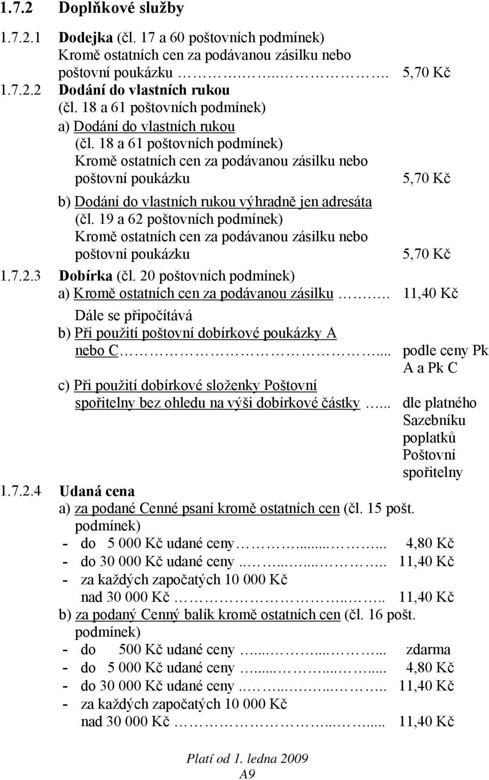 18 a 61 poštovních podmínek) Kromě ostatních cen za podávanou zásilku nebo poštovní poukázku 5,70 Kč b) Dodání do vlastních rukou výhradně jen adresáta (čl.