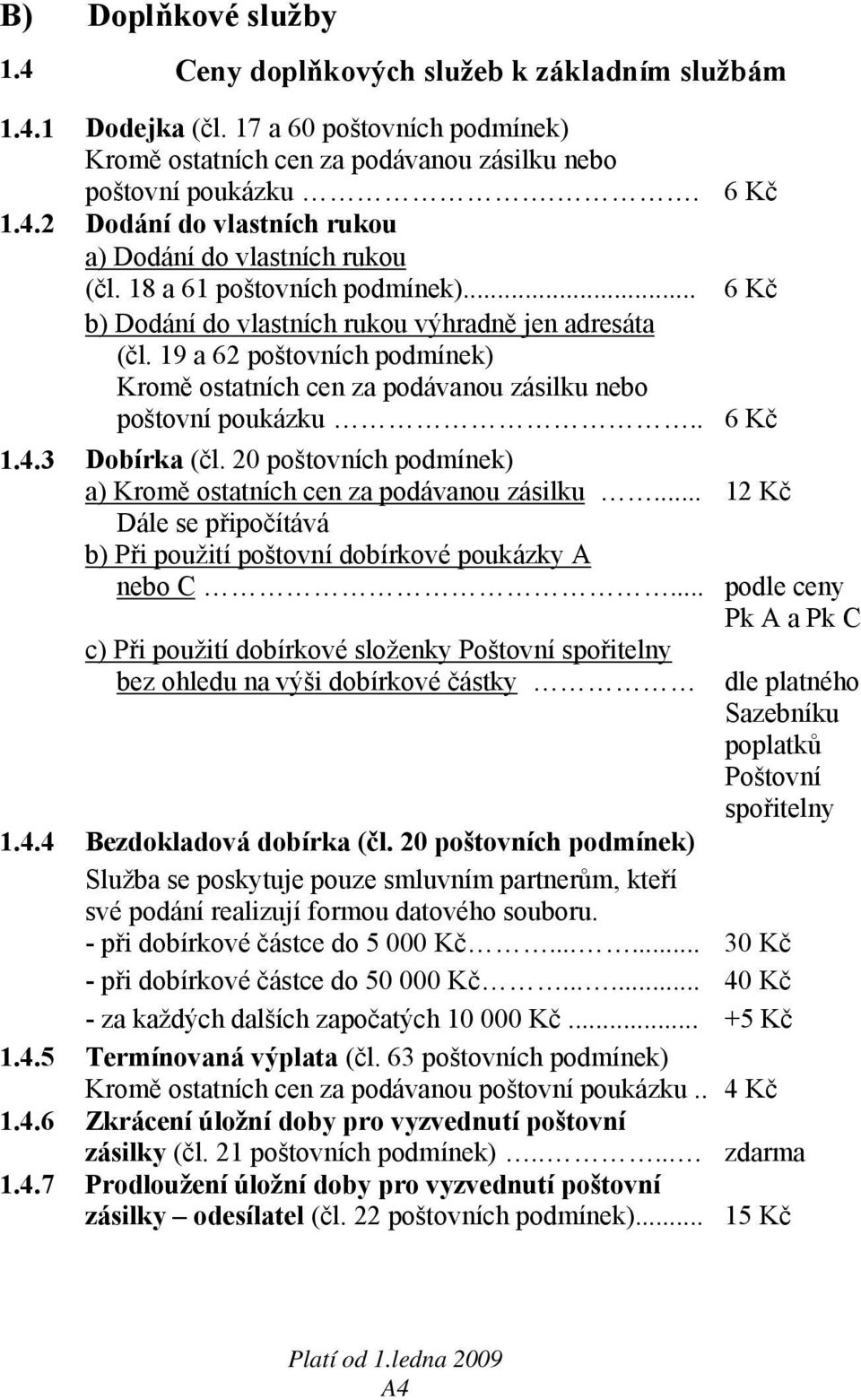 3 Dobírka (čl. 20 poštovních podmínek) a) Kromě ostatních cen za podávanou zásilku... 12 Kč Dále se připočítává b) Při použití poštovní dobírkové poukázky A nebo C.