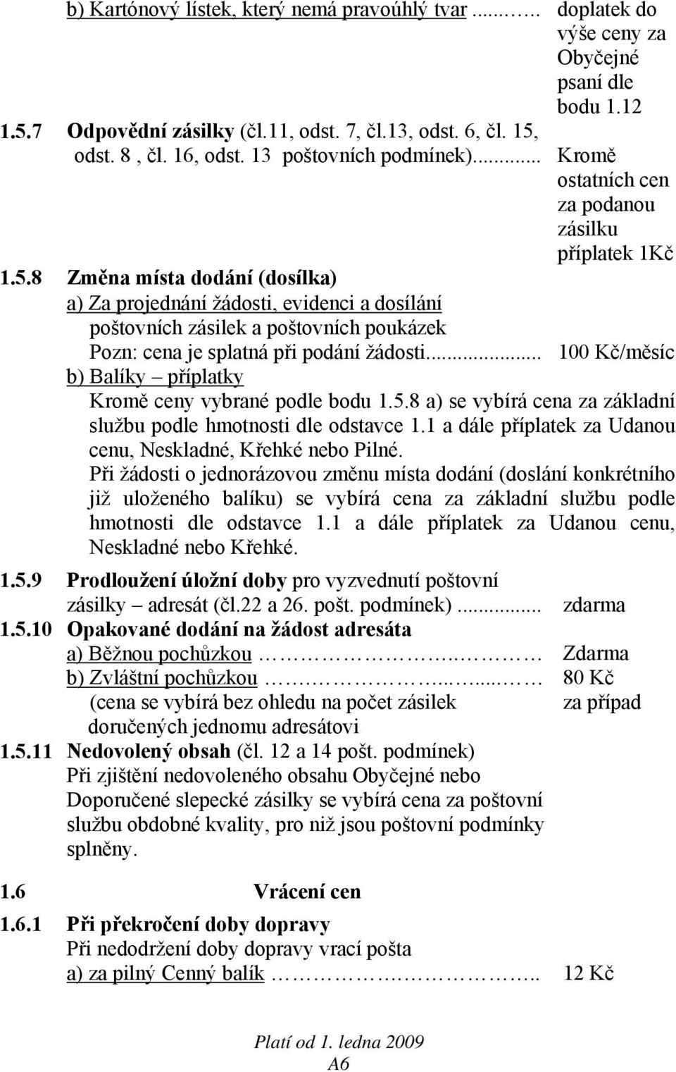 .. Kromě ostatních cen za podanou zásilku příplatek 1Kč 100 Kč/měsíc b) Balíky příplatky Kromě ceny vybrané podle bodu 1.5.8 a) se vybírá cena za základní službu podle hmotnosti dle odstavce 1.