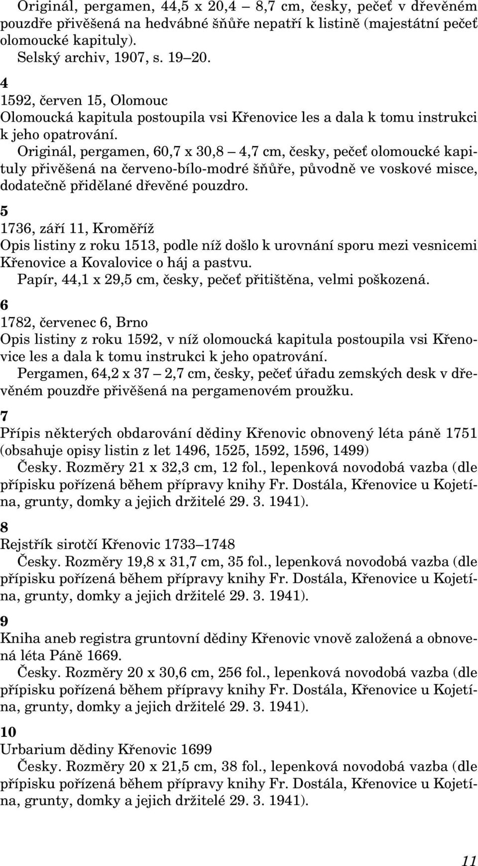 Originál, pergamen, 60,7 x 30,8 4,7 cm, česky, pečeť olomoucké kapituly přivěšená na červeno-bílo-modré šňůře, původně ve voskové misce, dodatečně přidělané dřevěné pouzdro.